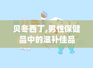 贝冬西丁,男性保健品中的滋补佳品