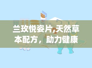 兰玫悦姿片,天然草本配方，助力健康养颜与减肥瘦身