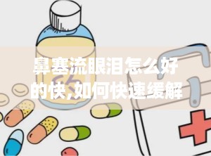 鼻塞流眼泪怎么好的快,如何快速缓解鼻塞流眼泪的症状？