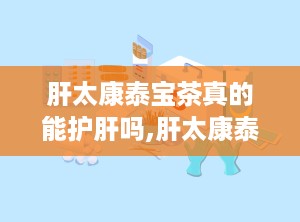 肝太康泰宝茶真的能护肝吗,肝太康泰宝茶护肝功效解析与适宜人群