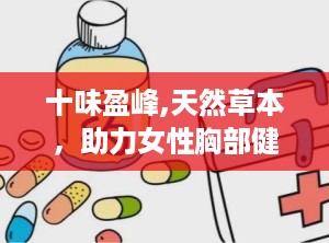 十味盈峰,天然草本，助力女性胸部健康与美丽”