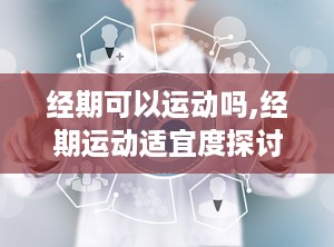 经期可以运动吗,经期运动适宜度探讨