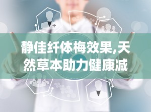 静佳纤体梅效果,天然草本助力健康减肥，效果显著体验分享”