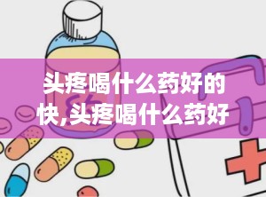 头疼喝什么药好的快,头疼喝什么药好的快？
