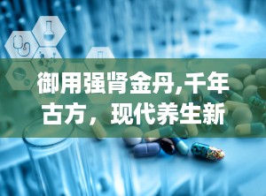 御用强肾金丹,千年古方，现代养生新选择”