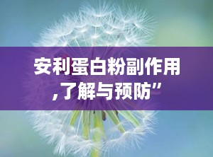安利蛋白粉副作用,了解与预防”