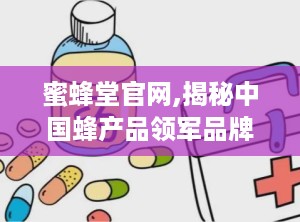 蜜蜂堂官网,揭秘中国蜂产品领军品牌的多元化发展之路”