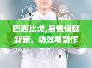巴西比戈,男性保健新宠，功效与副作用解析
