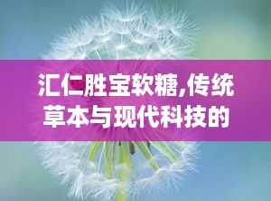 汇仁胜宝软糖,传统草本与现代科技的活力能量秘籍”