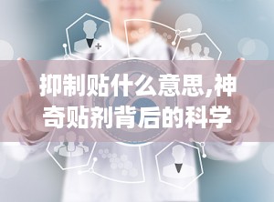 抑制贴什么意思,神奇贴剂背后的科学原理与应用