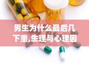 男生为什么最后几下重,生理与心理因素解析