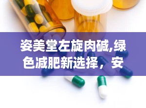 姿美堂左旋肉碱,绿色减肥新选择，安全塑形专家