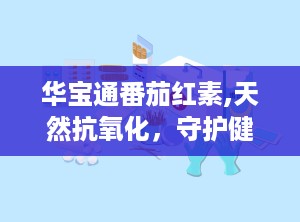 华宝通番茄红素,天然抗氧化，守护健康生活之道”