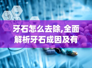 牙石怎么去除,全面解析牙石成因及有效去除方法”