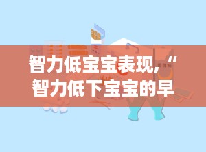 智力低宝宝表现,“智力低下宝宝的早期识别与干预关键点”