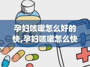 孕妇咳嗽怎么好的快,孕妇咳嗽怎么快速好转？