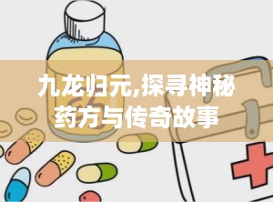 九龙归元,探寻神秘药方与传奇故事