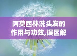 阿莫西林洗头发的作用与功效,误区解析与正确护发方法
