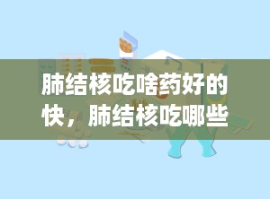 肺结核吃啥药好的快，肺结核吃哪些药效果好