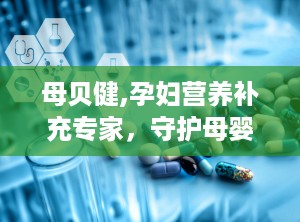 母贝健,孕妇营养补充专家，守护母婴健康