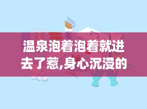 温泉泡着泡着就进去了惹,身心沉浸的惬意时光