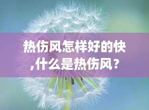 热伤风怎样好的快,什么是热伤风？