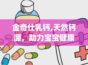 金奇仕乳钙,天然钙源，助力宝宝健康成长与骨骼强健