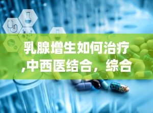 乳腺增生如何治疗,中西医结合，综合管理