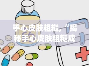 手心皮肤粗糙,“揭秘手心皮肤粗糙成因与改善策略”