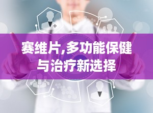 赛维片,多功能保健与治疗新选择