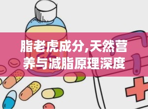 脂老虎成分,天然营养与减脂原理深度解析