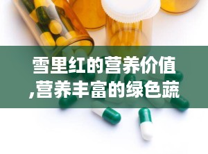 雪里红的营养价值,营养丰富的绿色蔬菜，健康生活的得力助手”