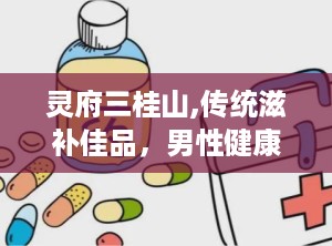 灵府三桂山,传统滋补佳品，男性健康守护神