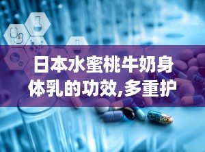 日本水蜜桃牛奶身体乳的功效,多重护肤功效，焕发肌肤光彩