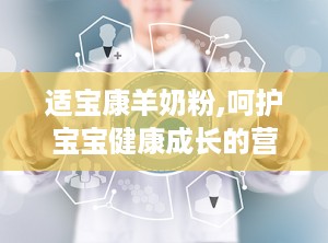 适宝康羊奶粉,呵护宝宝健康成长的营养首选