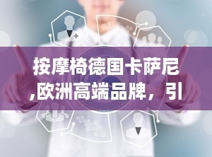 按摩椅德国卡萨尼,欧洲高端品牌，引领舒适生活新体验