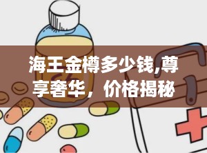 海王金樽多少钱,尊享奢华，价格揭秘