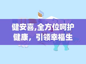健安喜,全方位呵护健康，引领幸福生活之道”