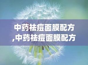 中药祛痘面膜配方,中药祛痘面膜配方大揭秘”