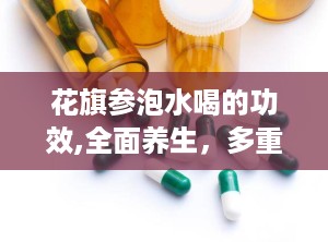 花旗参泡水喝的功效,全面养生，多重功效解析