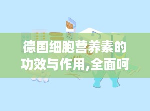 德国细胞营养素的功效与作用,全面呵护健康，提升生命活力