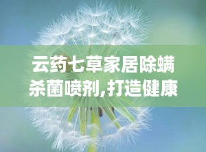 云药七草家居除螨杀菌喷剂,打造健康生活空间新选择