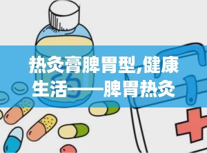 热灸膏脾胃型,健康生活——脾胃热灸膏养生之道”