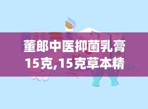 董郎中医抑菌乳膏15克,15克草本精华，守护肌肤健康