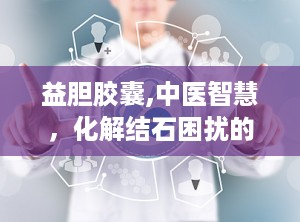 益胆胶囊,中医智慧，化解结石困扰的良方”