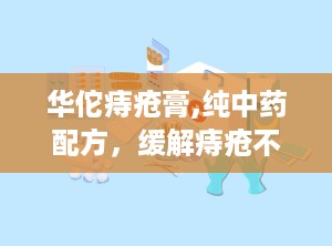 华佗痔疮膏,纯中药配方，缓解痔疮不适的神奇药膏