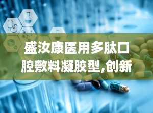 盛汝康医用多肽口腔敷料凝胶型,创新口腔护理，守护口腔健康新选择