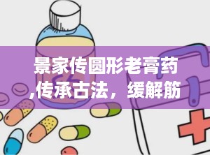 景家传圆形老膏药,传承古法，缓解筋骨疼痛的保健良方”
