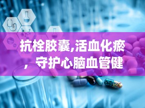 抗栓胶囊,活血化瘀，守护心脑血管健康