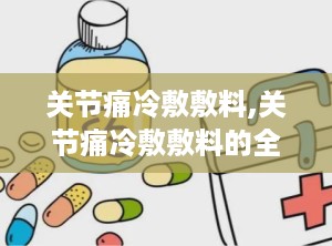 关节痛冷敷敷料,关节痛冷敷敷料的全面解析